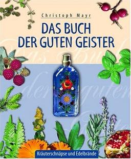 Das Buch der guten Geister: Führer durch ein hochprozentiges Gelände. Kräuterschnäpse und Edelbrände