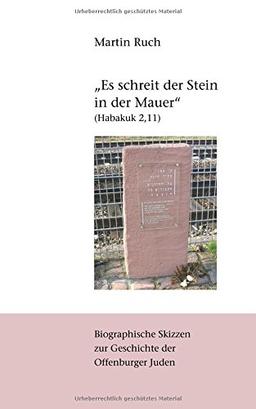 "Es schreit der Stein in der Mauer" (Habakuk 2,11): Biographische Skizzen zur jüdischen Geschichte Offenburgs