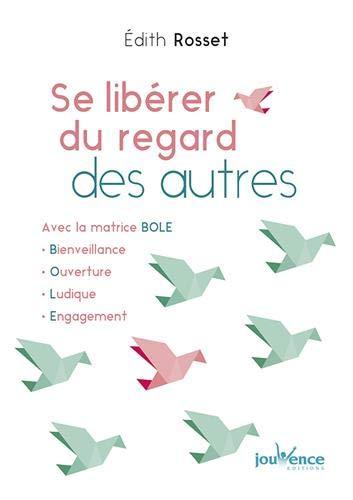 Se libérer du regard des autres : avec la matrice Bole pour une transformation de soi : bienveillante, ouverte, ludique, engagée