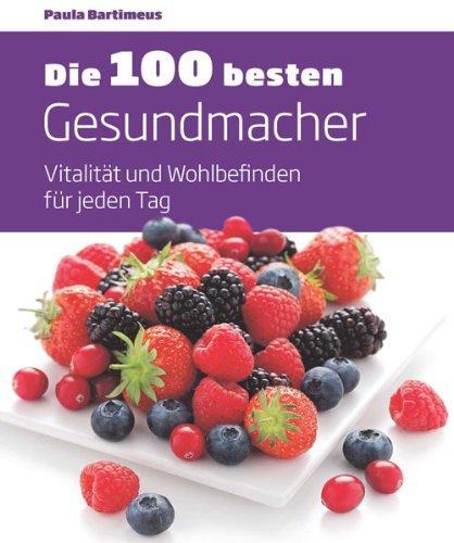 Die 100 besten Gesundmacher: Vitalität und Wohlbefinden für jeden Tag