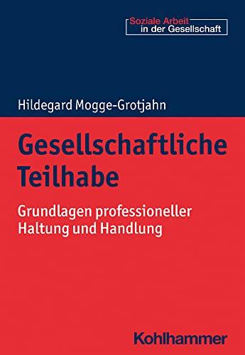 Gesellschaftliche Teilhabe: Grundlagen professioneller Haltung und Handlung (Soziale Arbeit in der Gesellschaft)