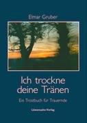 Ich trockne deine Tränen: Ein Trostbuch für Trauernde