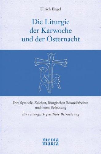 Die Liturgie der Karwoche und der Osternacht: Ihre Symbole, Zeichen, liturgischen Besonderheiten und deren Bedeutung Eine liturgisch geistliche Betrachtung