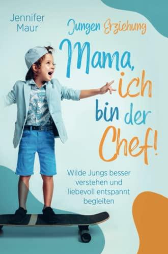 Jungen-Erziehung: Mama, ich bin der Chef!: Wilde Jungs besser verstehen und liebevoll entspannt begleiten