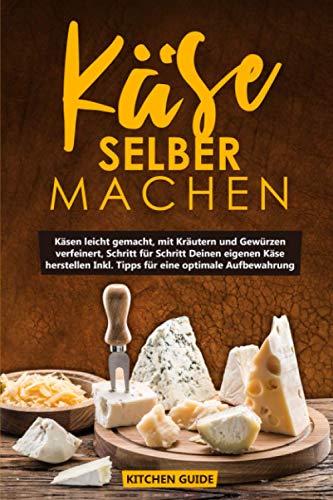 Käse selber machen: Käsen leicht gemacht, mit Kräutern und Gewürzen verfeinert, Schritt für Schritt Deinen eigenen Käse herstellen Inkl. Tipps für eine optimale Aufbewahrung