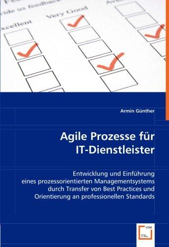 Agile Prozesse für IT-Dienstleister: Entwicklung und Einführung eines prozessorientierten Managementsystems durch Transfer von Best Practices und Orientierung an professionellen Standards