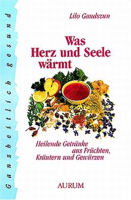 Was Herz und Seele wärmt. Heilende Getränke aus Früchten, Kräutern und Gewürzen