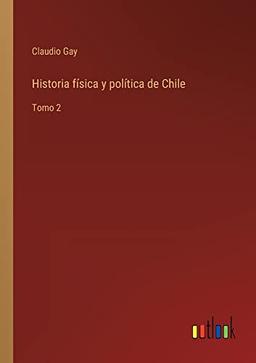 Historia física y política de Chile: Tomo 2