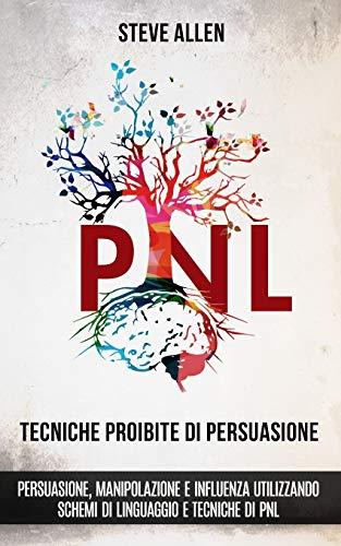 Tecniche proibite di persuasione, manipolazione e influenza utilizzando schemi di linguaggio e tecniche di PNL (2° Edizione): Come persuadere, ... Di Comunicazione E Persuasione, Band 2)