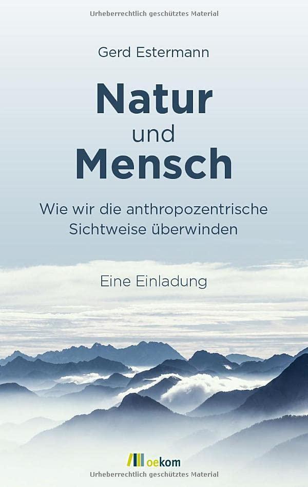 Natur und Mensch: Wie wir die anthropozentrische Sichtweise überwinden. Eine Einladung