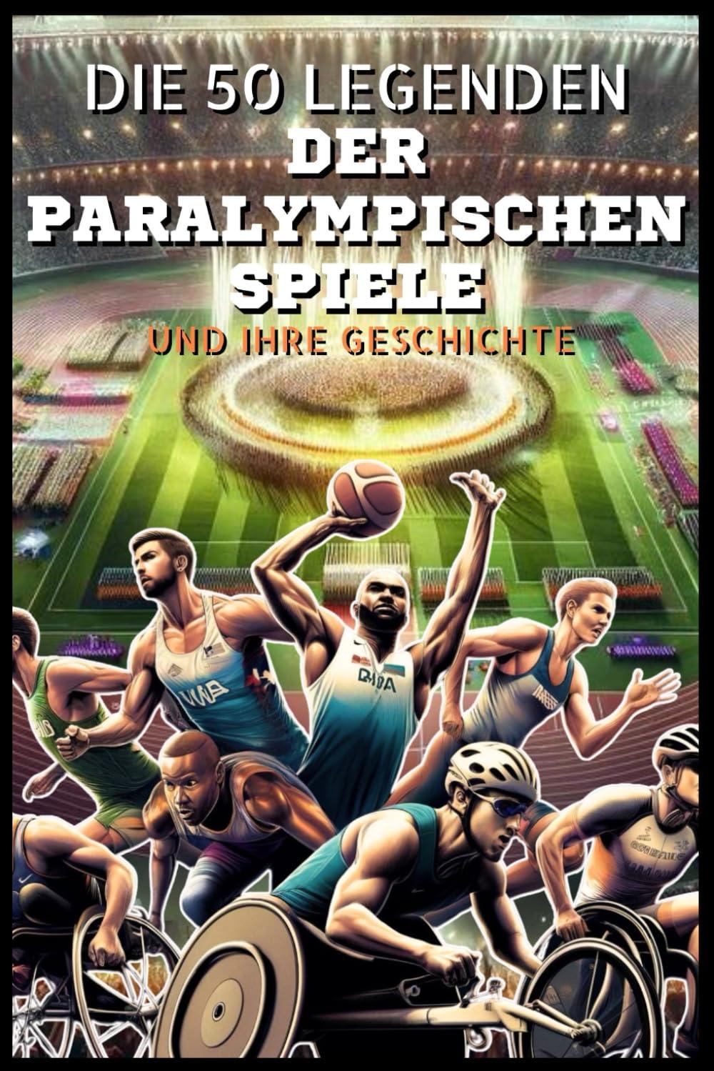 Die 50 Legenden der Paralympischen Spiele und ihre Geschichte (Die Top-50-Serie, Band 21)