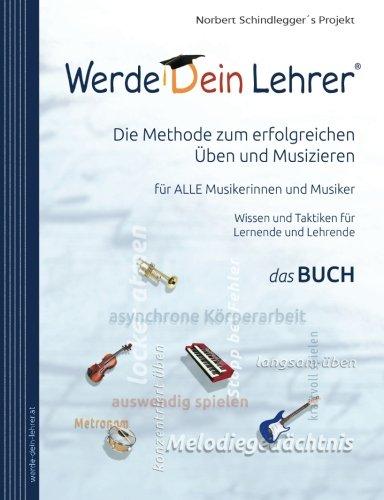 Werde Dein Lehrer - Die Methode zum erfolgreichen Üben und Musizieren: Wissen und Lerntaktiken für ALLE Musikerinnen und Musiker