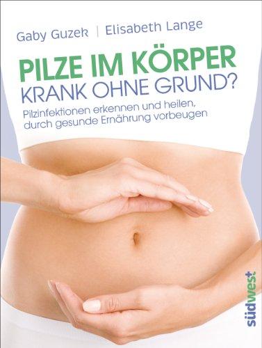 Pilze im Körper - Krank ohne Grund?: Pilzinfektionen erkennen und heilen, durch gesunde Ernährung vorbeugen