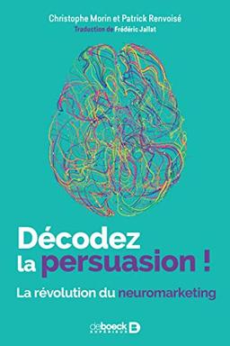 Décodez la persuasion ! : la révolution du neuromarketing