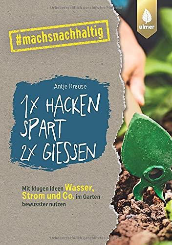 1 x hacken spart 2 x gießen: Mit klugen Ideen Wasser, Strom & Co. im Garten bewusster nutzen. #machsnachhaltig