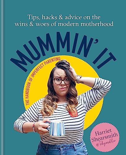 Mummin' It: Tips, Hacks & Advice on the Wins and Woes of Modern Motherhood