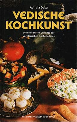 Vedische Kochkunst: Die erlesensten Gerichte der vegetarischen Küche Indiens