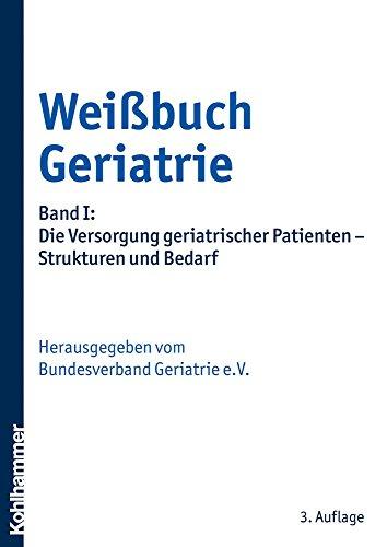 Weißbuch Geriatrie: Band I: Die Versorgung geriatrischer Patienten - Strukturen und Bedarf