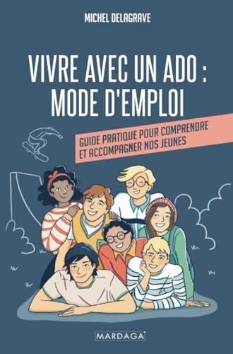 Vivre avec un ado : Mode d'emploi: Guide pratique pour comprendre et accompagner nos jeunes