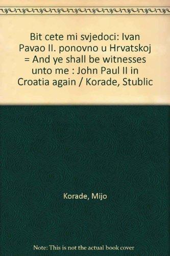 Bit cete mi svjedoci: Ivan Pavao II. ponovno u Hrvatskoj = And ye shall be witnesses unto me : John Paul II in Croatia again / Korade, Stublic (Croatian Edition)