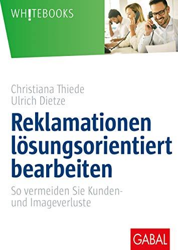 Reklamationen lösungsorientiert bearbeiten: So vermeiden Sie Kunden- und Imageverluste (Whitebooks)