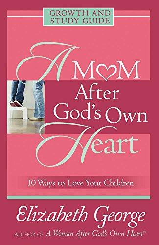 A Mom After God's Own Heart Growth and Study Guide: 10 Ways to Love Your Children (Growth and Study Guides)