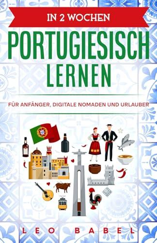 In 2 Wochen Portugiesisch lernen - Portugiesisch für Anfänger, Digitale Nomaden und Urlauber: Der Sprachführer für die Reise und Alltag. Mit Übungen Grammatik, Grundwortschatz und Aussprache lernen