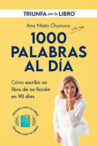 1000 PALABRAS AL DÍA: Escribir y publicar un libro de no ficción en 90 días (con el método Triunfa con tu Libro)