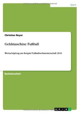 Geldmaschine Fußball: Wertschöpfung am Beispiel Fußballweltmeisterschaft 2010