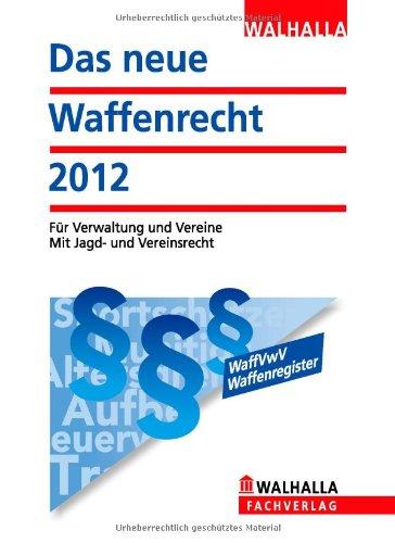 Das neue Waffenrecht 2012: Für Verwaltung und Vereine; Mit Jagd- und Vereinsrecht