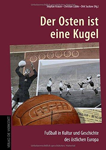 Der Osten ist eine Kugel: Fußball in Kultur und Geschichte des östlichen Europa