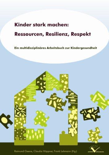 Kinder stark machen: Ressourcen, Resilienz, Respekt: Ein multidisziplinäres Arbeitsbuch zur Kindergesundheit