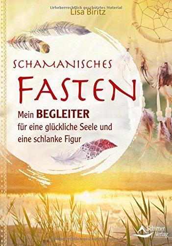 Schamanisches Fasten: Mein Begleiter für eine glückliche Seele und eine schlanke Figur