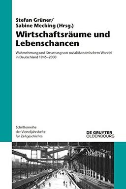 Wirtschaftsräume und Lebenschancen: Wahrnehmung und Steuerung von sozialökonomischem Wandel in Deutschland 1945-2000 (Schriftenreihe der Vierteljahrshefte für Zeitgeschichte, Band 114)