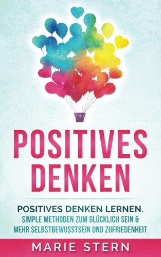 Positives Denken: Positives Denken lernen mit erstaunlich simplen Methoden