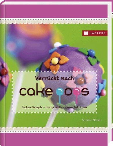 Verrückt nach Cakepops: Leckere Rezepte - lustige Motive - neue Dekoideen