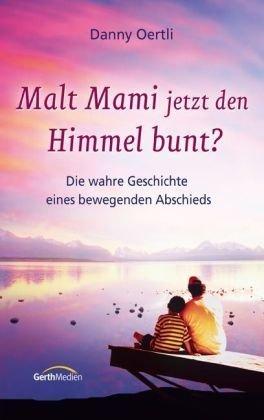 Malt Mami jetzt den Himmel bunt?: Die wahre Geschichte eines bewegenden Abschieds