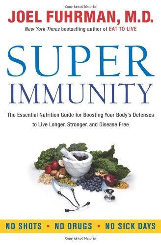 Super Immunity: The Essential Nutrition Guide for Boosting Your Body's Defenses to Live Longer, Stronger, and Disease Free