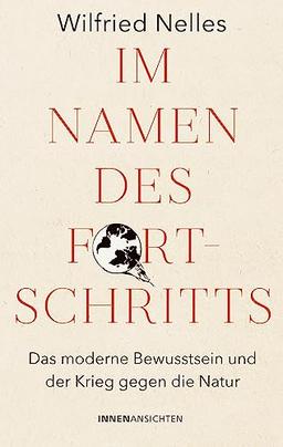 Im Namen des Fortschritts: Das moderne Bewusstsein und der Krieg gegen die Natur