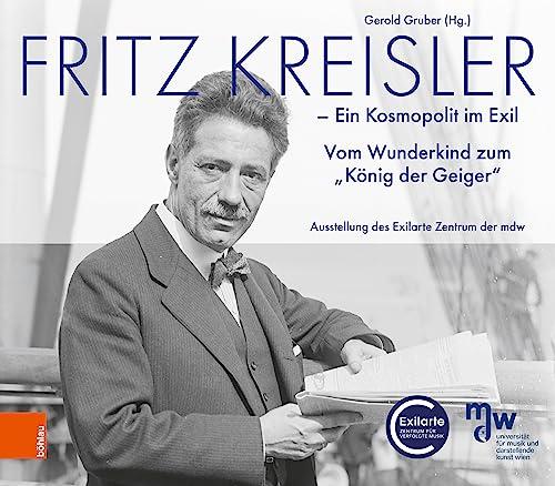 Fritz Kreisler: Ein Kosmopolit im Exil. Vom Wunderkind zum "König der Geiger"