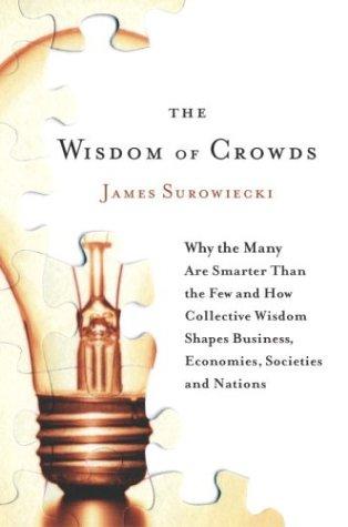 The Wisdom of Crowds: Why the Many Are Smarter Than the Few and How Collective Wisdom Shapes Business, Economies, Societies and Nations