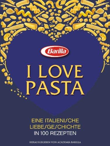 I love Pasta: Mit dem Barilla Pasta Kochbuch die italienische Küche neu entdecken. Von der Nudelform hin zur perfekten Verschmelzung von Pasta mit ... italienische Liebesgeschichte in 100 Rezepten