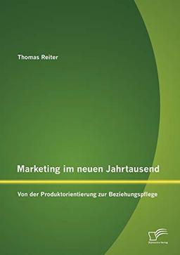 Marketing im neuen Jahrtausend: Von der Produktorientierung zur Beziehungspflege