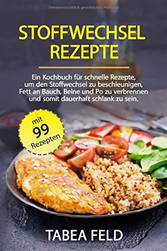 Stoffwechsel Rezepte: Ein Kochbuch für schnelle Rezepte, um den Stoffwechsel zu beschleunigen, Fett an Bauch, Beine und Po zu verbrennen und somit dauerhaft schlank zu sein.