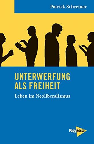 Unterwerfung als Freiheit: Leben im Neoliberalismus