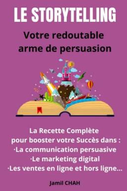 Le Storytelling Votre redoutable arme de persuasion: La Recette Complète pour booster votre Succès dans : La communication persuasive Le marketing ... (La Communication Marketing Persuasive)