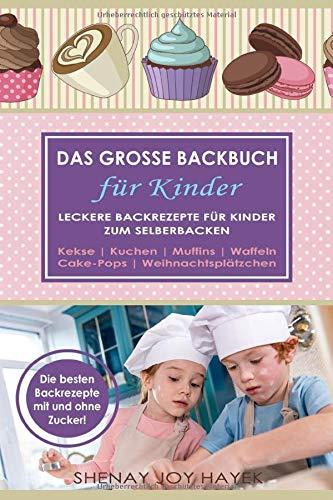 DAS GROSSE BACKBUCH FÜR KINDER. Leckere Backrezepte für Kinder zum Selberbacken. Kekse. Kuchen. Muffins. Waffeln. Cake-Pops. Weihnachtsplätzchen. Die besten Backrezepte mit und ohne Zucker!