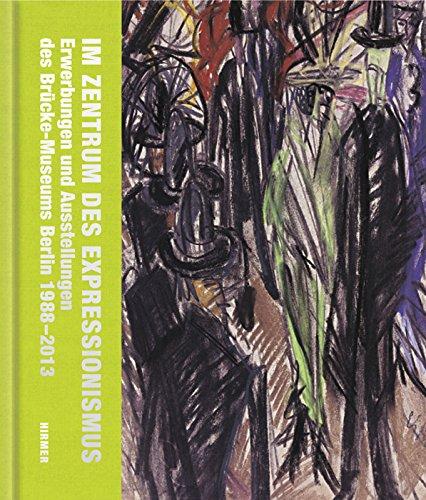 Im Zentrum des Expressionismus: Erwerbungen und Ausstellungen des Brücke Museums Berlin 1988 - 2013