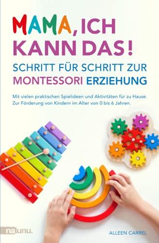 Mama, ich kann das! Schritt für Schritt zur Montessori Erziehung. Mit vielen praktischen Spielideen und Aktivitäten für zu Hause. Zur Förderung von Kindern im Alter von 0 bis 6 Jahren.