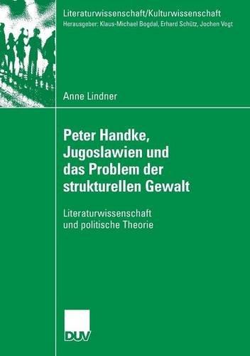 Peter Handke, Jugoslawien und das Problem der strukturellen Gewalt: Literaturwissenschaft und politische Theorie (Literaturwissenschaft / Kulturwissenschaft) (German Edition)